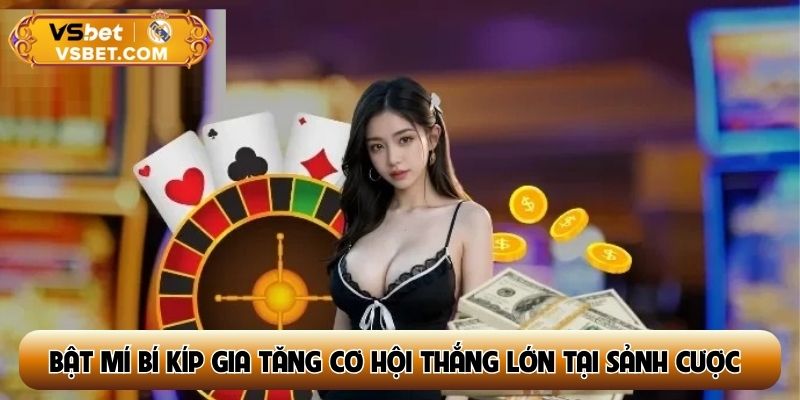 Bật mí bí kíp gia tăng cơ hội thắng lớn tại sảnh cược