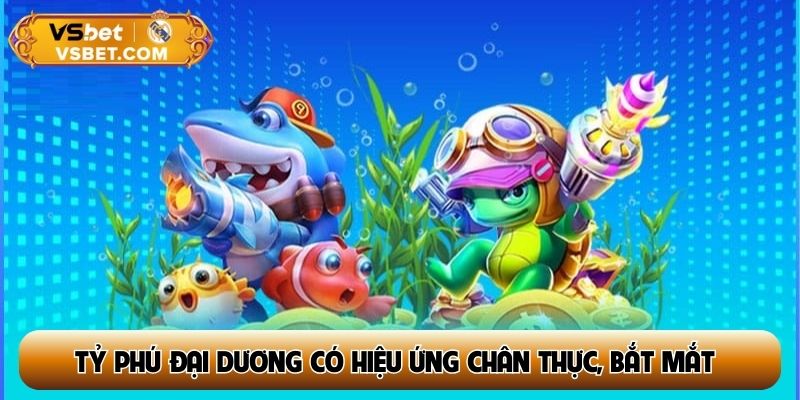 Tỷ Phú Đại Dương có hiệu ứng chân thực, bắt mắt